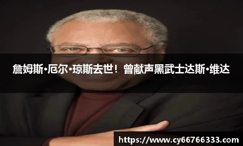 壹号娱乐詹姆斯·厄尔·琼斯去世！曾献声黑武士达斯·维达