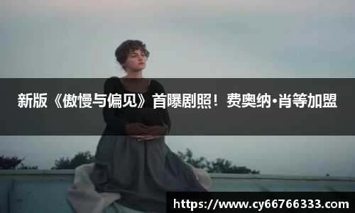 壹号娱乐新版《傲慢与偏见》首曝剧照！费奥纳·肖等加盟